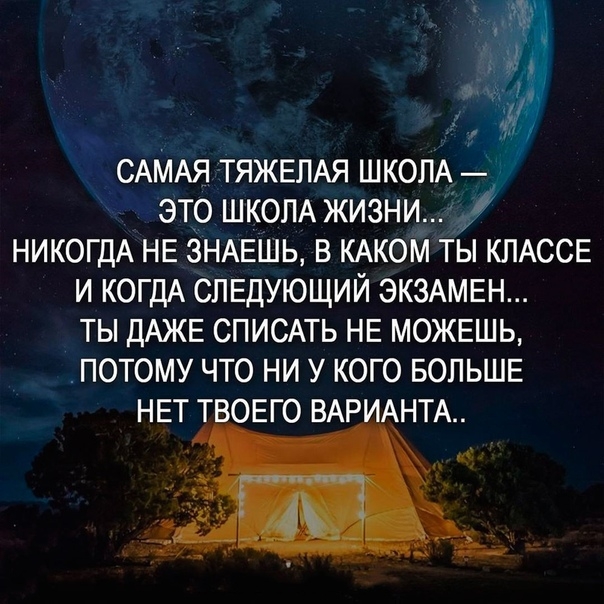 САМАЯ ТЯЖЕЛАЯ ШКОЛА это ШКОЛА жизни НИКОГДА НЕ ЗНАЕШЬ в КАКОМ ты КЛАССЕ и КОГДА СЛЕДУЮЩИЙ ЭКЗАМЕН ты ДАЖЕ СПИСАТЬ НЕ можвшь _потому что ни у кого БОЛЬШЕ НЕТ ТВОЕГО ВАРИАНТА