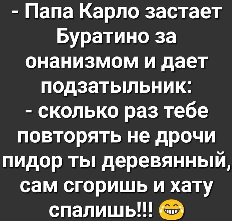 Папа Карло застает Буратино за онанизмом и дает подзатыльник сколько раз тебе повторять не дрочи пидор ты деревянный сам сгоришь и хату спалишь
