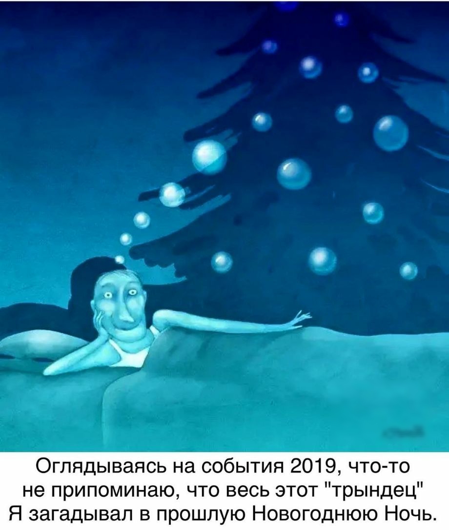 Оглядываясь на события 2019 чтото не припоминаю что весь этот трындец Я загадывал в прошлую Новогоднюю Ночь