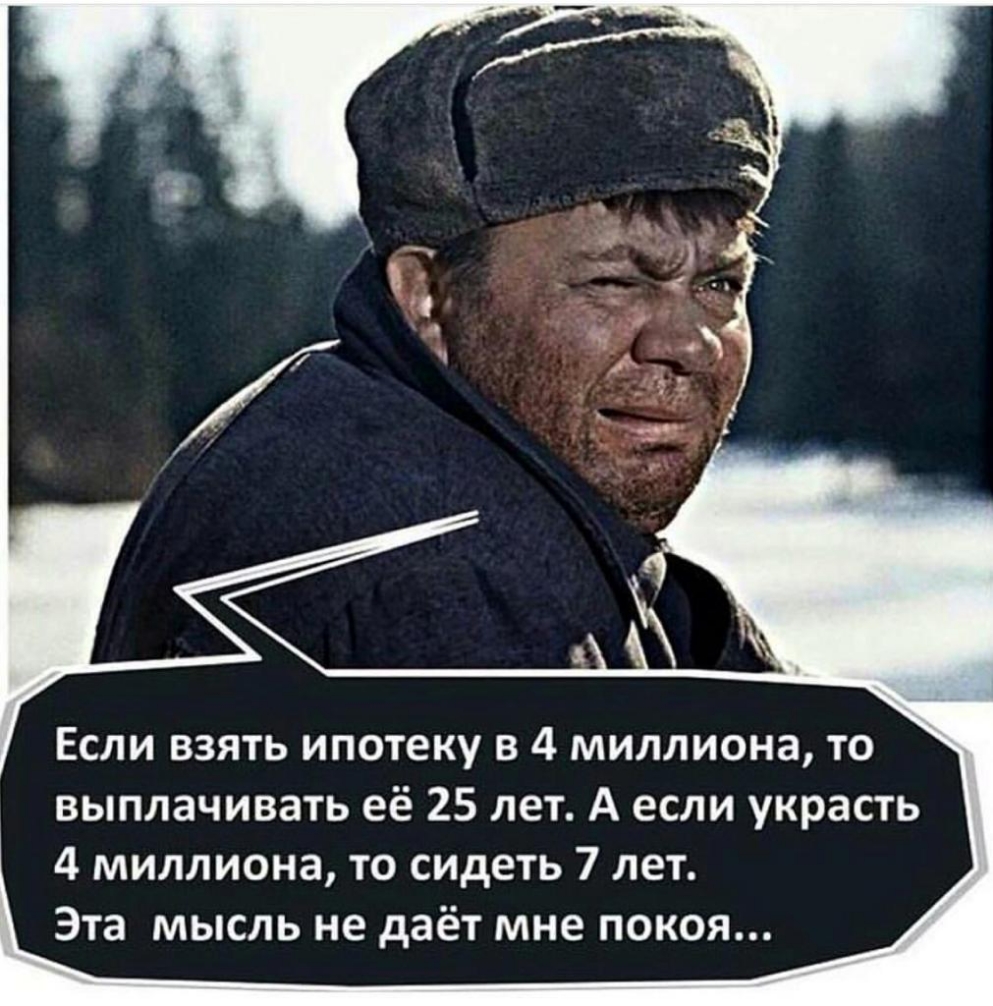 Если взять ипотеку в 4 миллиона то выплачивать её 25 лет А если украсть 4 миллиона то сидеть 7 лет Эта мысль не даёт мне покоя