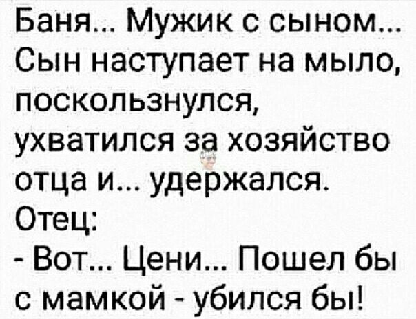 Баня Мужик с сыном Сын наступает на мыло поскользнулся ухватился за хозяйство отца и удержался Отец Вот Цени Пошел бы с мамкой убился бы