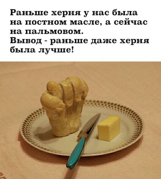 Раньше херня у нас была на постном масле сейчас на пальмовом Вывод раньше даже херня была лучше