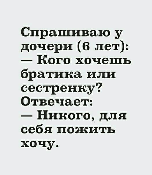 Спрашиваю у дочери 6 лет Кого хочешь братика или сестренку Отвечает Никого для себя пожить хочу