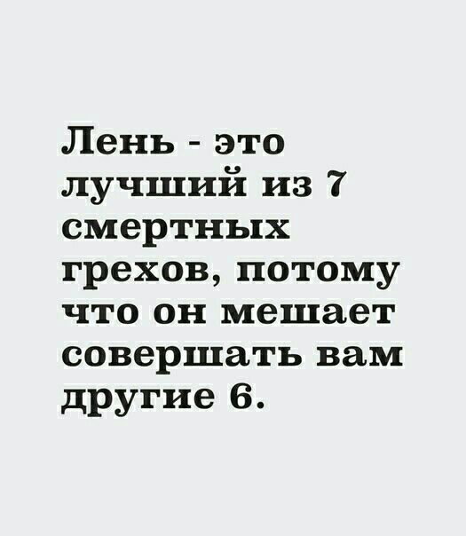 Лень это лучший из 7 смертных грехов потому что он мешает совершать вам другие 6