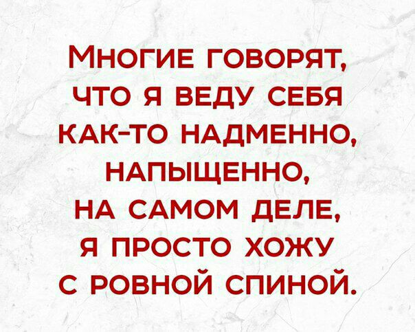 Многие говорят что я веду сввя КАК ТО нддмвнно ндпыщвнно НА САМОМ дЕЛЕ я просто хожу с ровной спиной