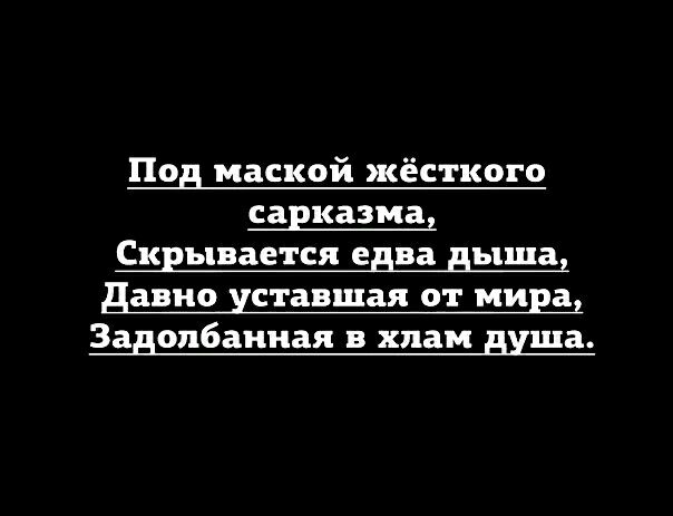 Под маской жёсткого сарказмад Скрывается едва дыша давно уставшая от мира Задолбаниая в хлам душа