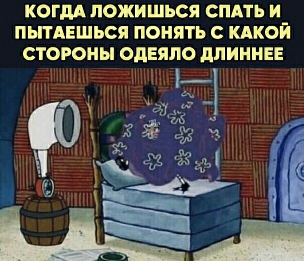 КОГДА ЛОЖИШЬСЯ СПАТЬ И ПЫТАЕШЬСЯ ПОНЯТЬ С КАКОЙ СТОРОНЫ ОдЕЯЛО дЛИННЕЕ
