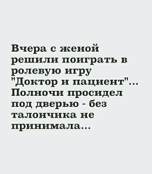 Вчера с женой решили поиграть в ролевую игру Доктор и пациент Полночи просидел под дверью без талончика не принимала