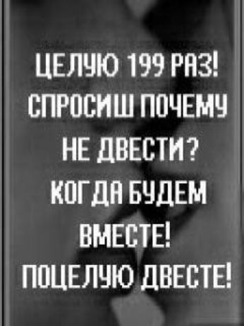 ЦЕЛУЮ 199 РАЗ СПРОСИШ ПОЧЕМУ НЕ ДВЕСТИ КОГ ДА БУДЕМ ВМЕСТЕ ПОЦЕЛЧЮ ДВЕСТЕ