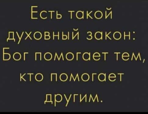 Есть такой духовный закон Бог помогает тем кто помогает другим