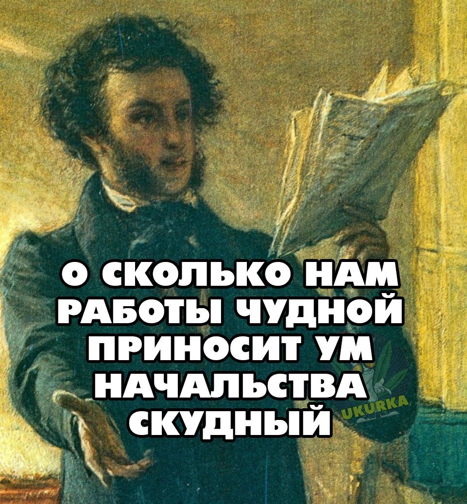 о сколько НАМ РАБОТЫ ЧУДНОЙ ПРИНОСИТ УМ НАЧАЛЬСТВА В сКУДНЫЙ _ Ро8