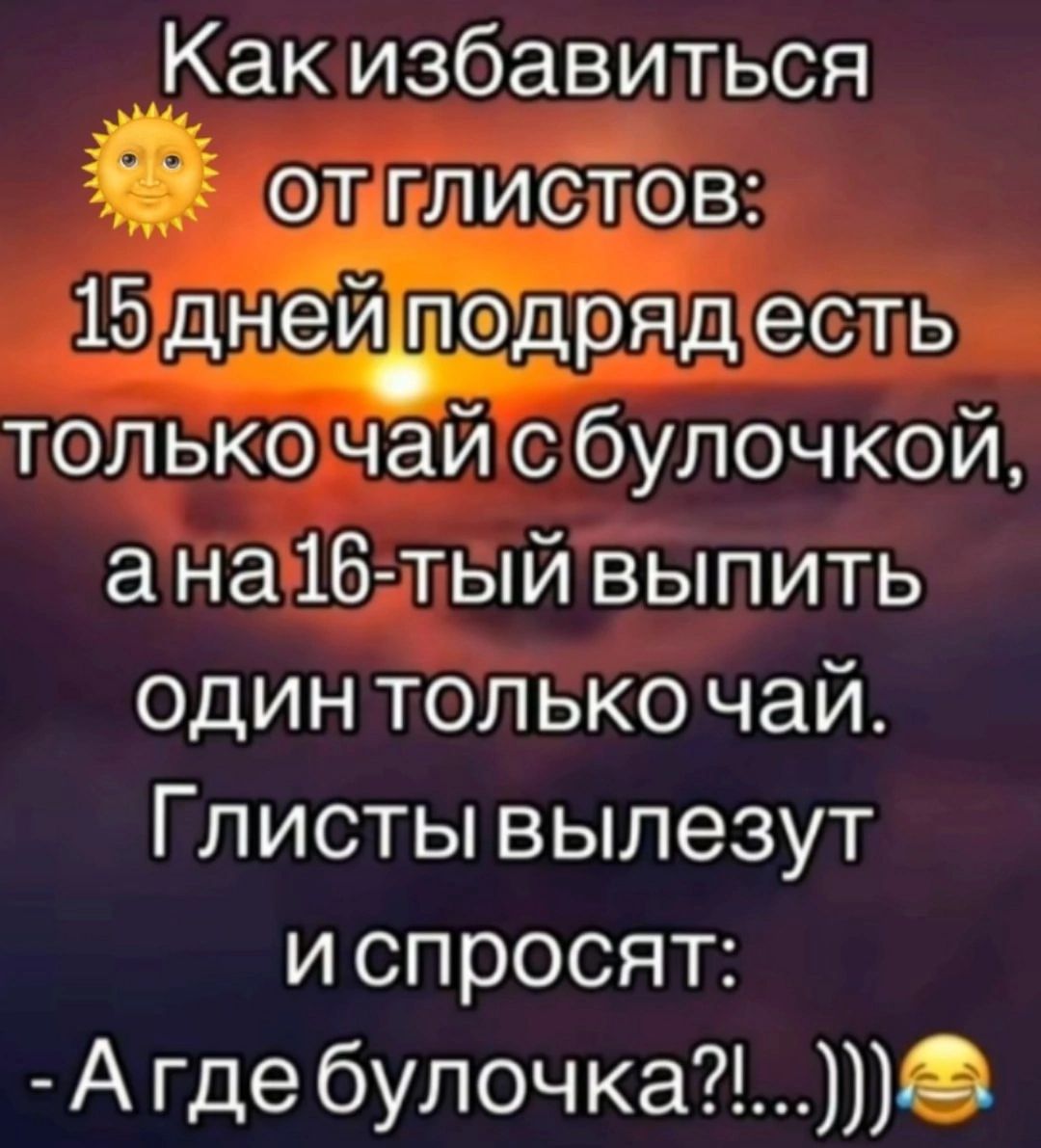 Какизбавиться ЛРЛИСТОВ 1однейтодрядесть толькочайгс булочкой анайблый выпить один только чай Глисты вылезут и спросят Агдебулочка