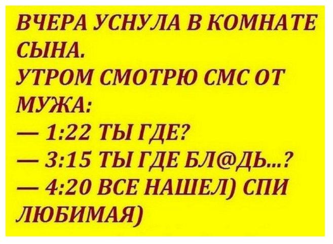 ВЧЕРА УСНУЛА В КОМНАТЕ СЫНА УТРОМ СМОТРЮ СМС оТ МУЖА 122 ТЫ ГДЕ 315 ТЫ ГДЕ БЛДЬ 420 ВСЕ НАШЕЛ СПИ ЛЮБИМАЯ