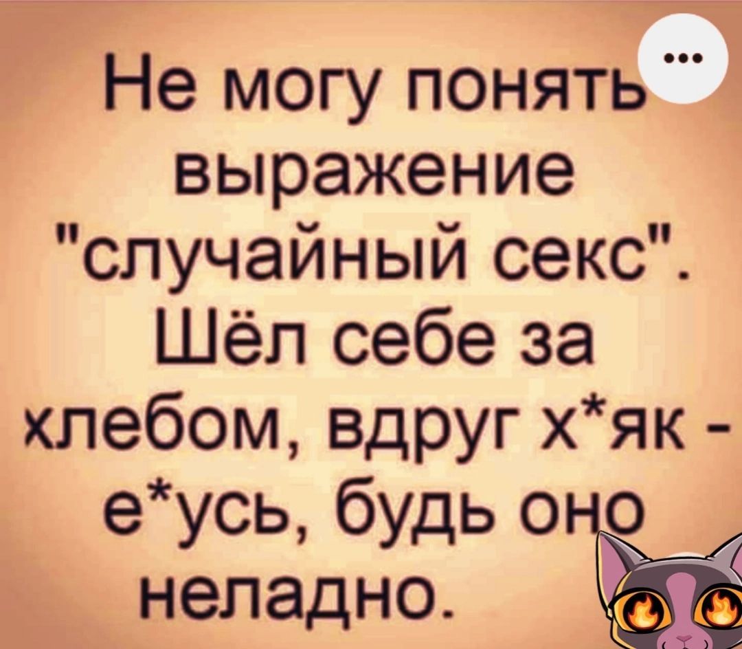 Не могу понять выражение случайный секс Шёл себе за хлебом вдруг хяк еусь будь оно неладно
