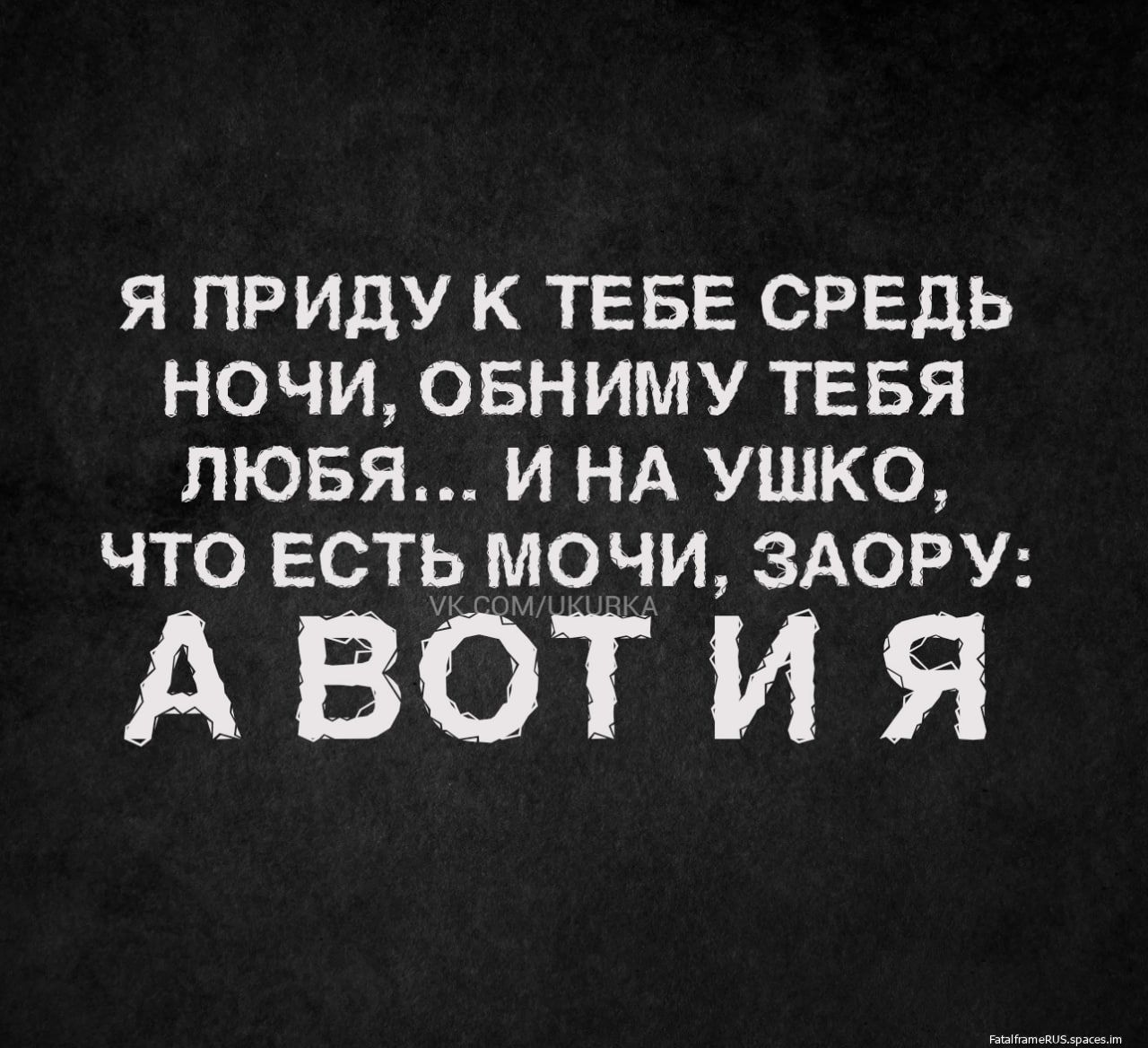 Я ПРИДУ К ТЕБЕ СРЕДЬ НОЧИ ОБНИМУ ТЕБЯ ЛЮБЯ И НА УШКО ЧТО ЕСТЬ МОЧИ ЗАОРУ АВОТИЯ