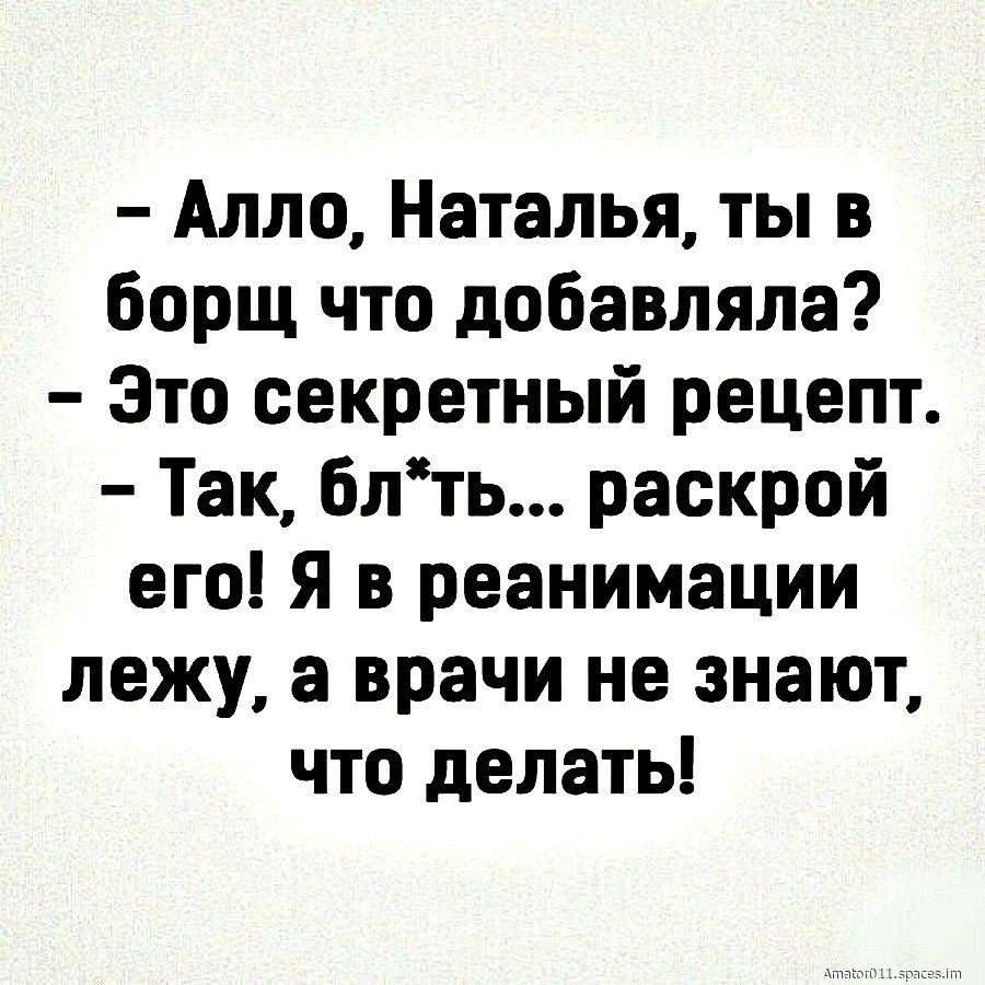 Алло Наталья ты в борщ что добавляла Это секретный рецепт Так блть раскрой его Я в реанимации лежу а врачи не знают что делать