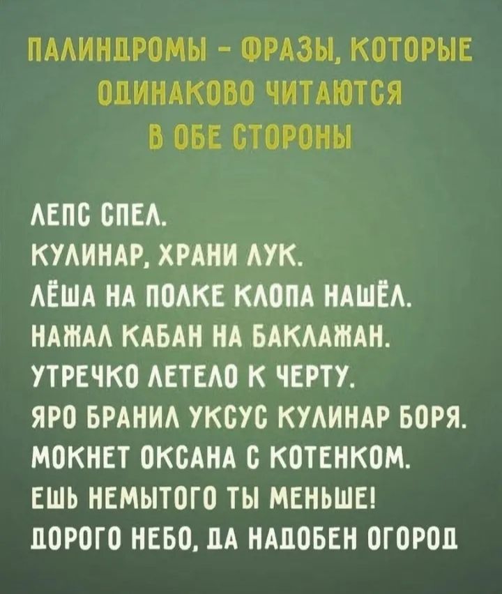 ПАЛИНДРОМЫ ФРАЗЫ КОТОРЫЕ ОЛИНАКОВО ЧИТАЮТСЯ В ОБЕ СТОРОНЫ ЛЕПС СПЕЛ КУЛИНАР ХРАНИ ЛУК ЛЁША НА ПОЛКЕ КЛОПА НАШЁЛ НАЖАЛ КАБАН НА БАКЛАЖАН УТРЕЧКО ЛЕТЕЛО К ЧЕРТУ ЯРО БРАНИЛ УКСУС КУЛИНАР БОРЯ МОКНЕТ ОКСАНА С КОТЕНКОМ ЕШЬ НЕМЫТОГО ТЫ МЕНЬШЕ ПОРОГО НЕБО ДА НАДОБЕН ОГОРОД