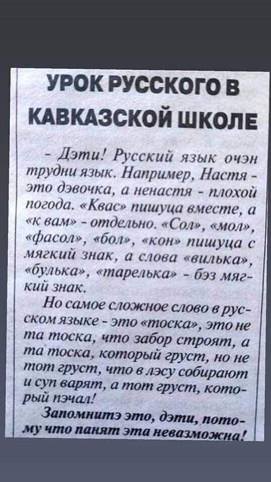 УРОК РУССКОГО В КАВКАЗСКОЙ ШКОЛЕ Дэти Русский язык очэн трудни язык Например Настя это ГВОНЦ а ненастя _017 погода Квас пишуца вместе а к вам отдельно Сол мол фасол бол кон пиш уца с мягкий знак а слова вилька булька тарелька б23 мяг кий знак Но самое сложное слово в рус ском языке это тоска это не та тоска что забор строят а та тоска который груст