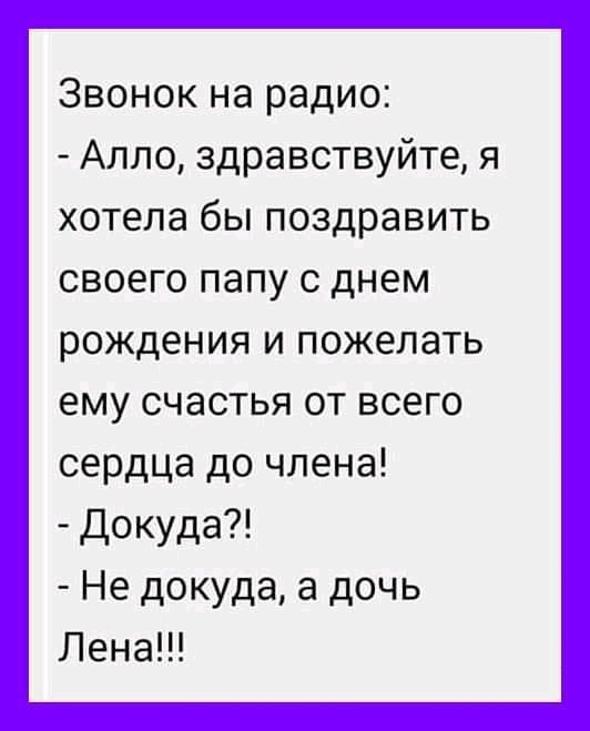 Звонок на радио Алло здравствуйте я хотела бы поздравить своего папу с днем рождения и пожелать ему счастья от всего сердца до члена Докуда Не докуда а дочь Лена