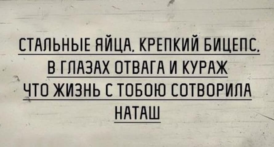 СТАЛЬНЫЕ ЯЙЦА КРЕПКИЙ БИЦЕПС В ГЛАЗАХ ОТВАГА И КУРАЖ ЧТО ЖИЗНЬ С ТОБОЮ СОТВОРИЛА НАТАШ