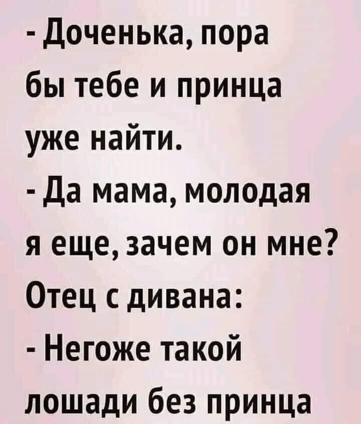 Доченька пора бы тебе и принца уже найти Да мама молодая я еще зачем он мне Отец с дивана Негоже такой лошади без принца