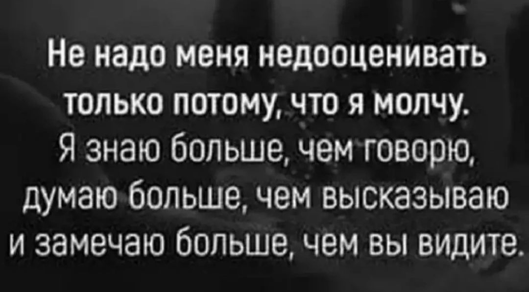 Не надо меня недооценивать только потому что я молчу Я знаю больше чемговорю думаюбольше чем высказываю и замечаю больше чем вы видите