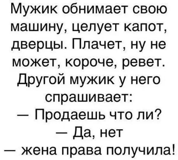 Мужик обнимает свою машину целует капот дверцы Плачет ну не может короче ревет Другой мужик у него спрашивает Продаешь что ли Да нет жена права получила