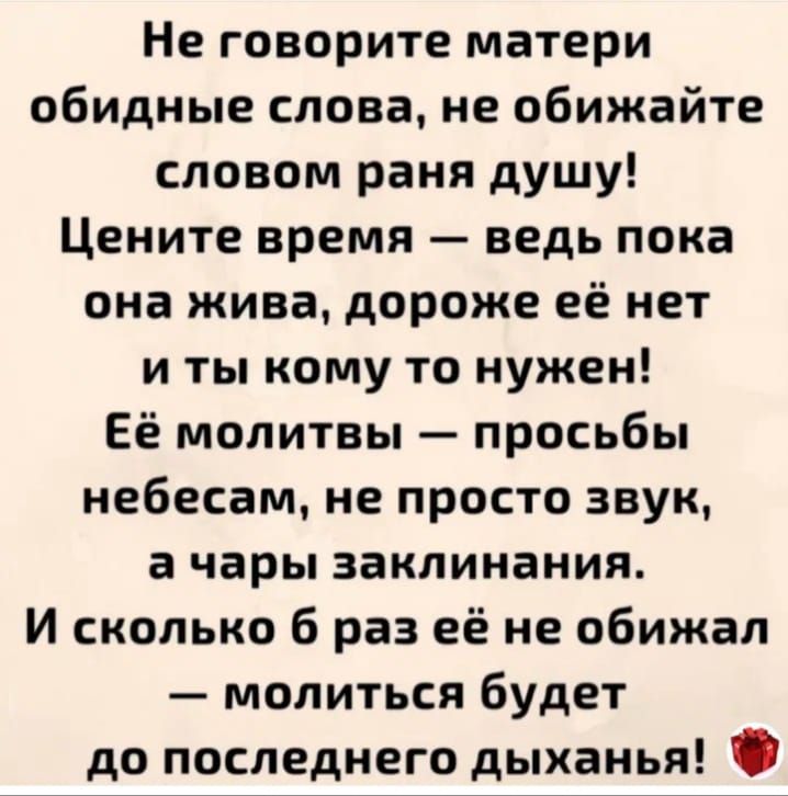 Не говорите матери обидные слова не обижайте словом раня душу Цените время ведь пока она жива дороже её нет иты кому то нужен Её молитвы просьбы небесам не просто звук а чары заклинания И сколько 6 раз её не обижал молиться будет до последнего дыханья