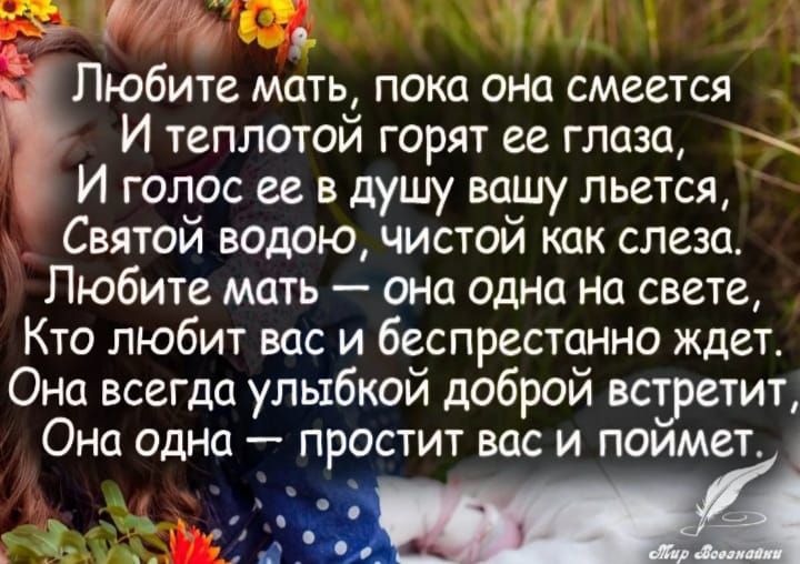 ЕЛ й Любите мать пока она смеется И теплотой горят её глаза Г И голос ее в душу вашу льется Святой водою чистой как слеза Любите мать она одна на свете Кто любит вас и беспрестанно ждет Она всегда улыбкой доброй встретит Она одна простит вас и поймет