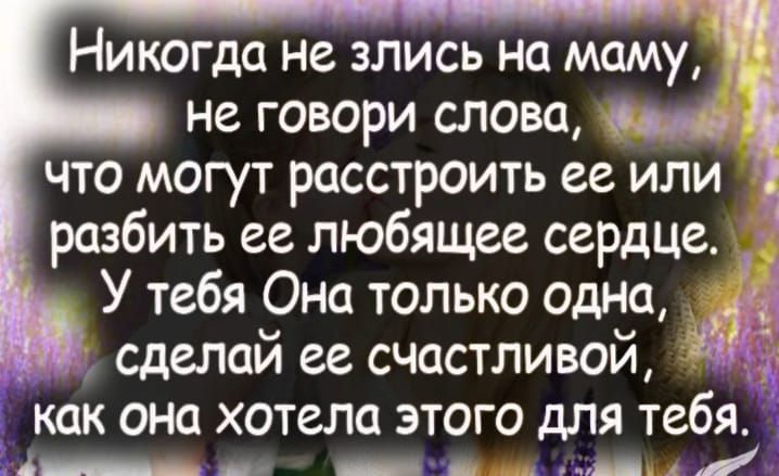 Никогда не злись на маму не говори слова за Что могут расстроить ее или разбить ее любящее сердце У тебя Она только одна сделай ее счастливой как она хотела этого для тебя Динооииенннннн л К д а ло да 5 щщи