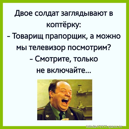 Двое солдат заглядывают в коптёрку Товарищ прапорщик а можно мы телевизор посмотрим Смотрите только не включайте