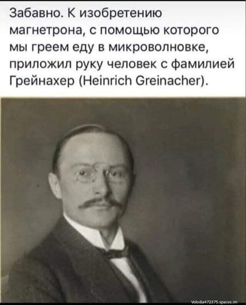 Забавно К изобретению магнетрона с помощью которого мы греем еду в микроволновке приложил руку человек с фамилией Грейнахер Нейтис СгетаснНег