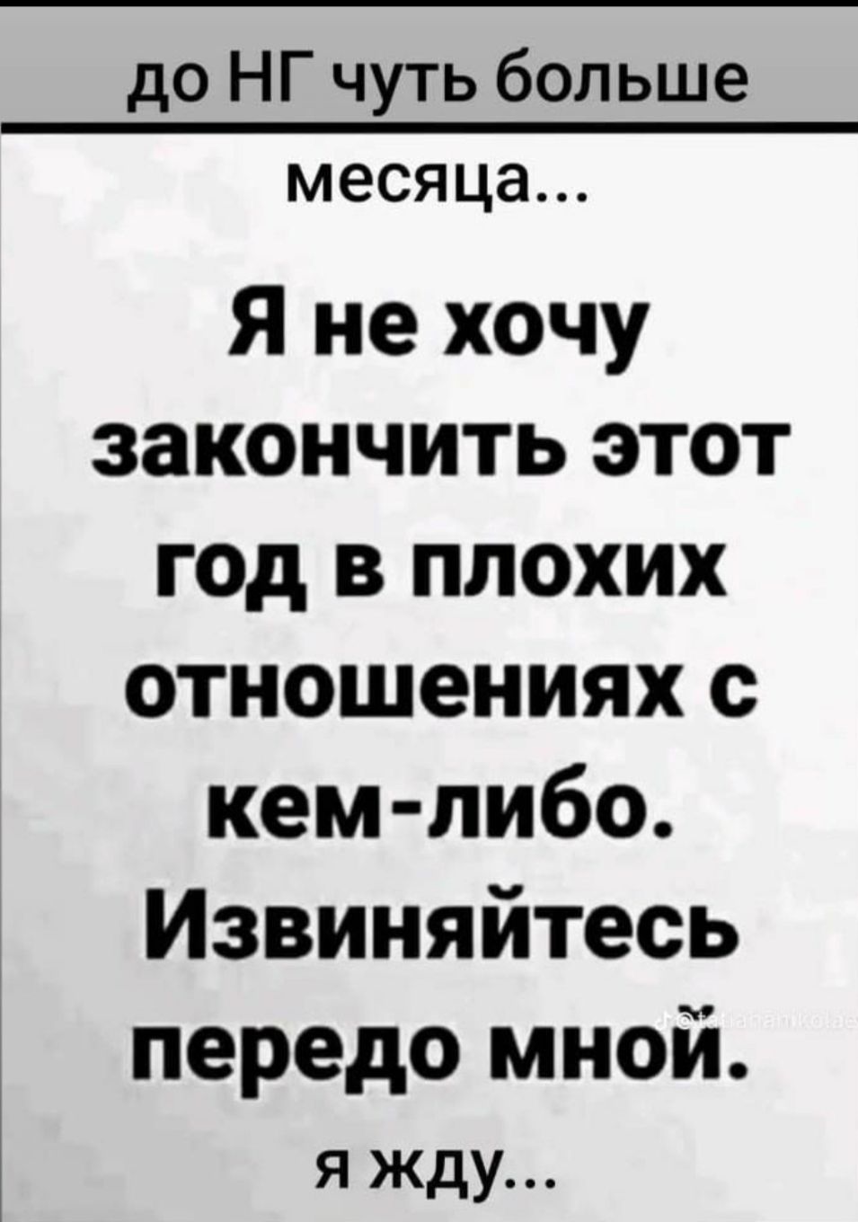 до НГ чуть больше месяца Я не хочу закончить этот год в плохих отношениях с кем либо Извиняйтесь передо мной я жду