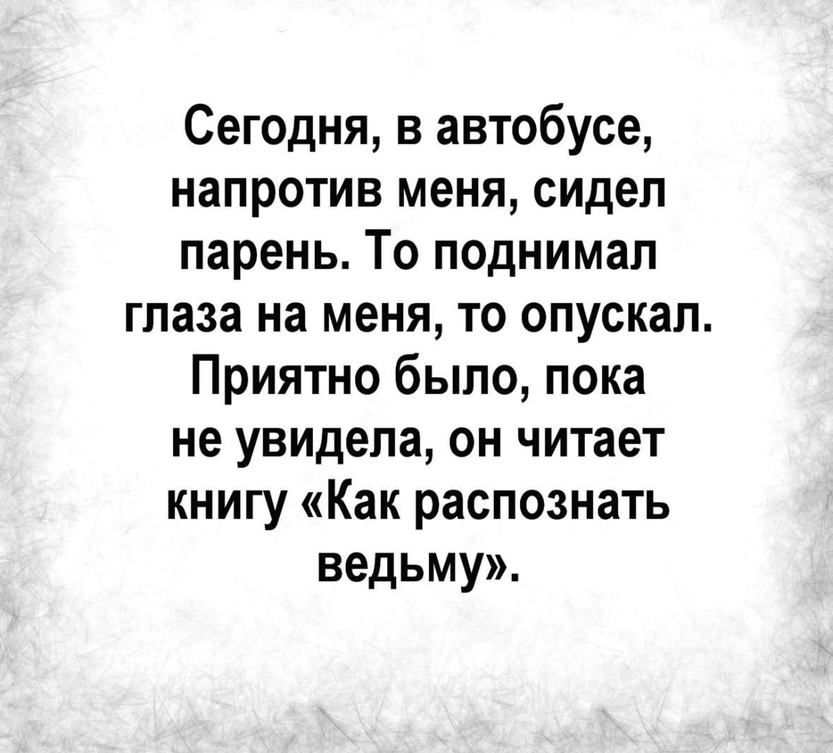 Сегодня в автобусе напротив меня сидел парень То поднимал глаза на меня то опускал Приятно было пока не увидела он читает книгу Как распознать ведьму