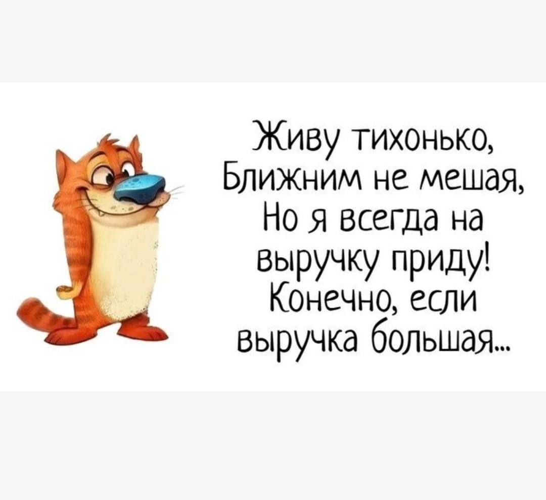 Живу тихонько Ближним не мешая Но я всегда на выручку приду Конечно если выручка большая