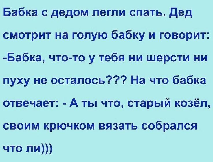 Бабка с дедом легли спать Дед смотрит на голую бабку и говорит Бабка что то у тебя ни шерсти ни пуху не осталось На что бабка отвечает А ты что старый козёл своим крючком вязать собрался что ли