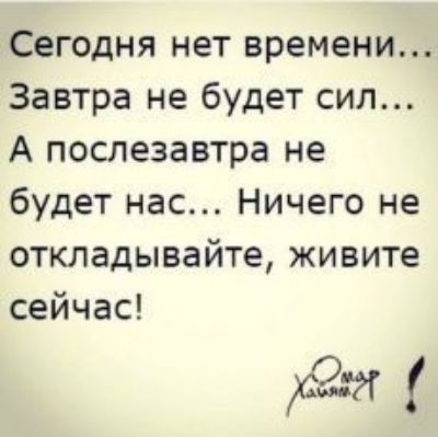 Сегодня нет времени Завтра не будет сил А послезавтра не будет нас Ничего не откладывайте живите сейчас Кя