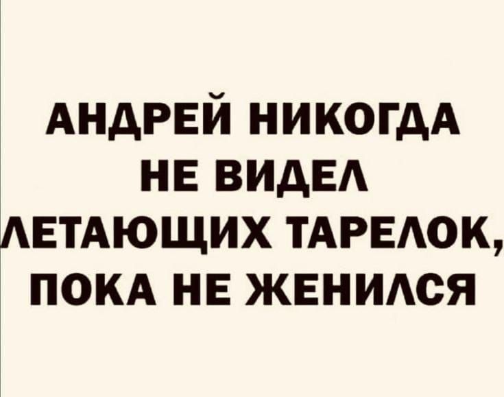 АНДРЕЙ НИКОГДА НЕ ВИДЕЛ ЛЕТАЮЩИХ ТАРЕЛОК ПОКА НЕ ЖЕНИЛСЯ