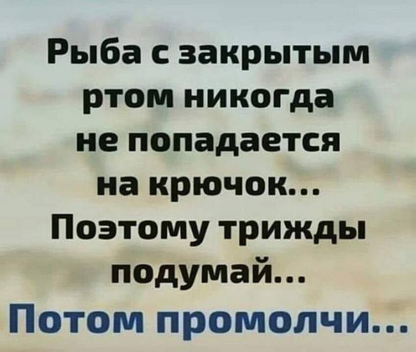 Рыба с закрытым ртом никогда не попадается на крючок Поэтому трижды подумай Потом промолчи