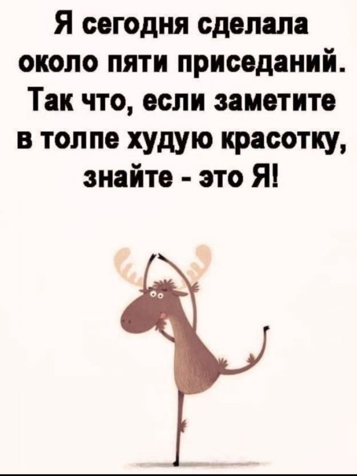 Я сегодня сделала около пяти приседаний Так что если заметите в толпе худую красотку знайте это Я