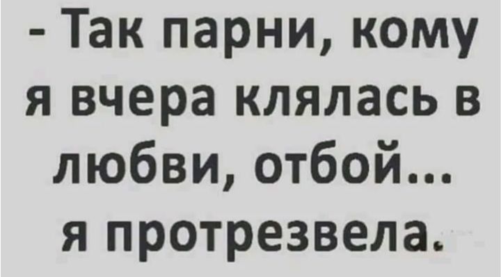 Так парни кому я вчера клялась в любви отбой я протрезвела