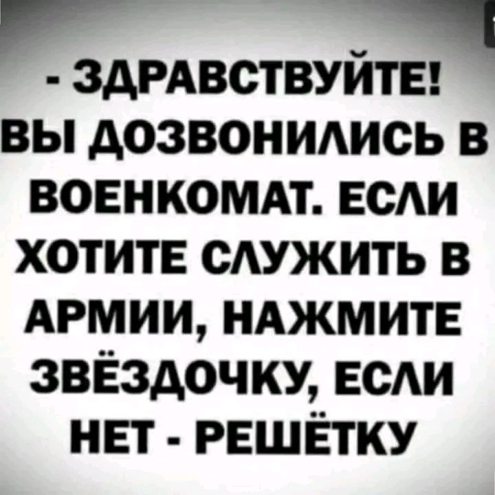 ЗДРАВСТВУЙТЕ ВЫ ДОЗВОНИЛИСЬ В ВОЕНКОМАТ ЕСЛИ ХОТИТЕ СЛУЖИТЬ В АРМИИ НАЖМИТЕ ЗВЁЗДОЧКУ ЕСЛИ НЕТ РЕШЁТКУ