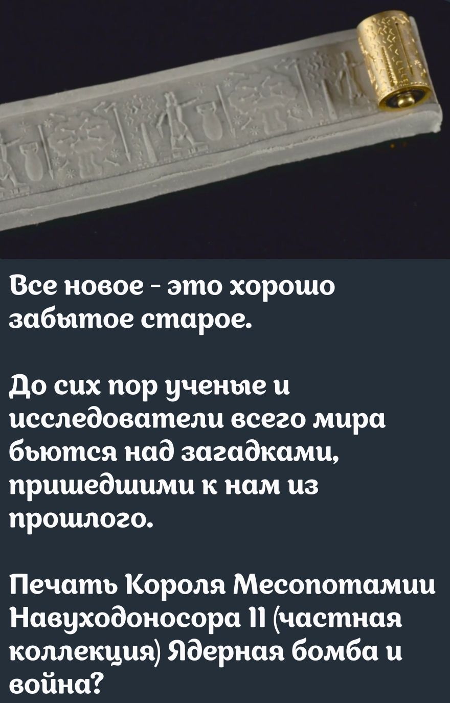 Все новое это хорошо забытое старое До сих пор ученые и исследователи всего мира бъьются над загадками пришедшими к нам из прошлого Печать Короля Месопотамии Навуходоносора П частная коллекция Ядерная бомба и война