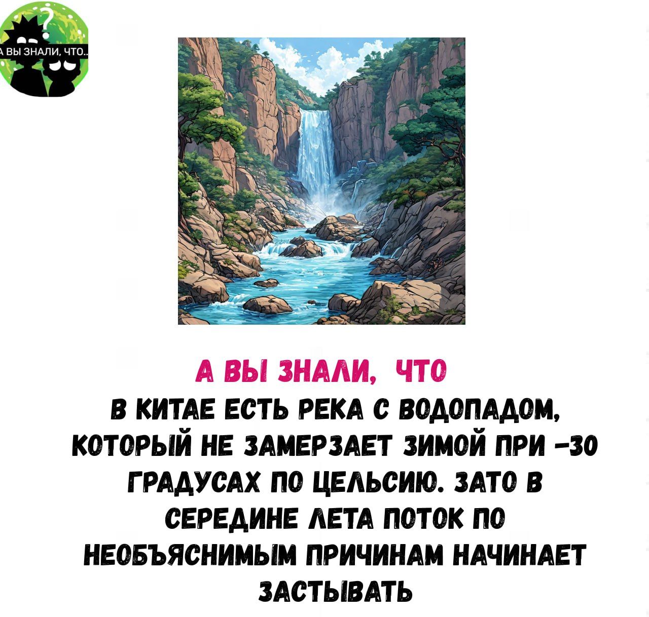 А ВЫ ЗНАЛИ ЧТО В КИТАЕ ЕСТЬ РЕКА С ВОДОПАДОМ КОТОРЫЙ НЕ ЗАМЕРЗАЕТ ЗИМОЙ ПРИ 30 ГРАДУСАХ ПО ЦЕЛЬСИЮ ЗАТО В СЕРЕДИНЕ ЛЕТА ПОТОК ПО НЕОБЪЯСНИМЫМ ПРИЧИНАМ НАЧИНАЕТ ЗАСТЫВАТЬ