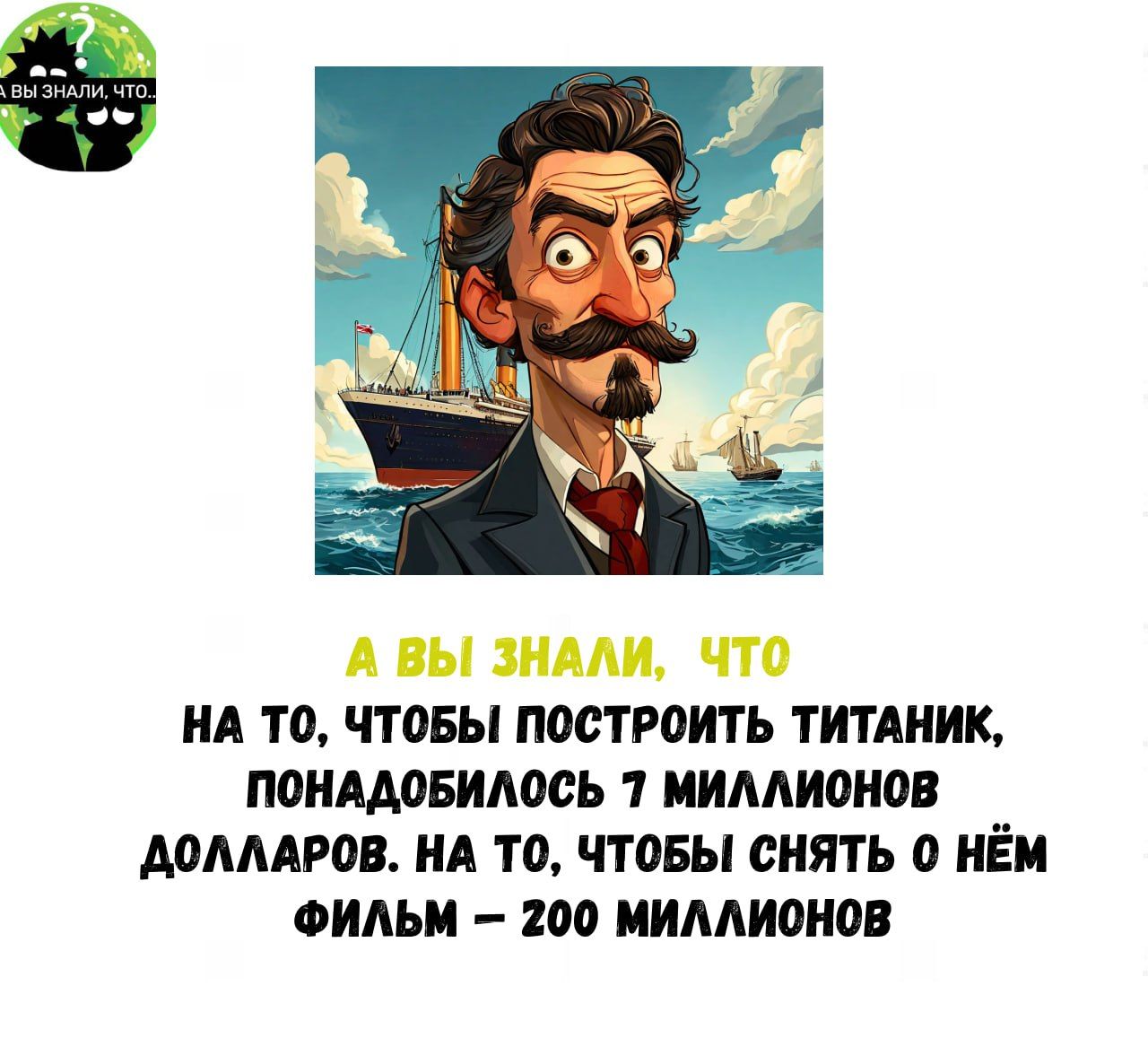 А ВЫ ЗНАЛИ ЧТО НА ТО ЧТОБЫ ПОСТРОИТЬ ТИТАНИК ПОНАДОБИЛОСЬ 7 МИЛЛИОНОВ АОЛЛАРОВ НА ТО ЧТОБЫ СНЯТЬ 0 НЁМ ФИЛЬМ 200 МИЛЛИОНОВ