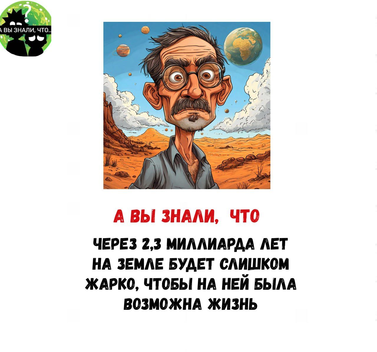 А ВЫ ЗНАЛИ ЧТО ЧЕРЕЗ 23 МИЛЛИАРДА ЛЕТ НА ЗЕМЛЕ БУДЕТ СЛИШКОМ ЖАРКО ЧТОБЫ НА НЕЙ БЫЛА ВОЗМОЖНА ЖИЗНЬ