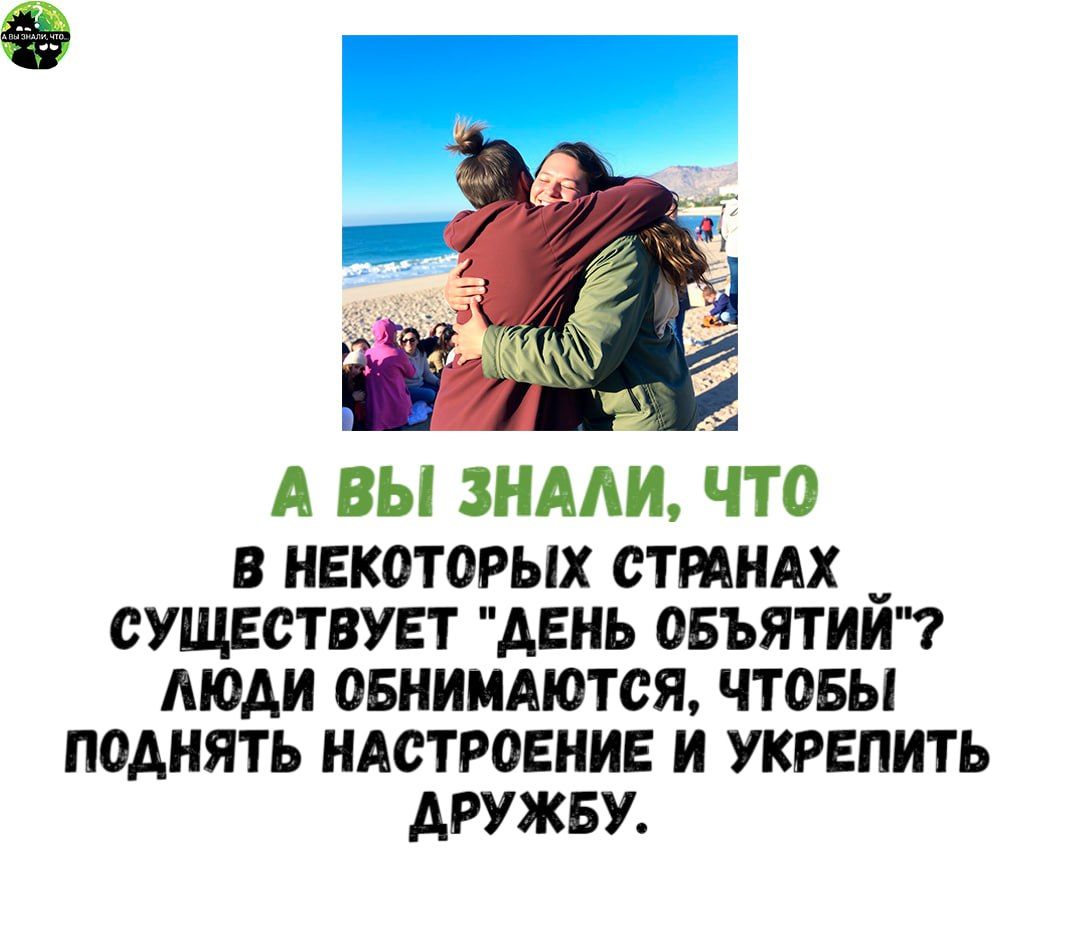 А ВЫ ЗНАЛИ ЧТО В НЕКОТОРЫХ СТРАНАХ _ СУЩЕСТВУЕТ ДЕНЬ ОБЪЯТИЙ ЛЮДИ ОБНИМАЮТСЯ ЧТОБЫ ПОДНЯТЬ НАСТРОЕНИЕ И УКРЕПИТЬ ДРУЖБУ