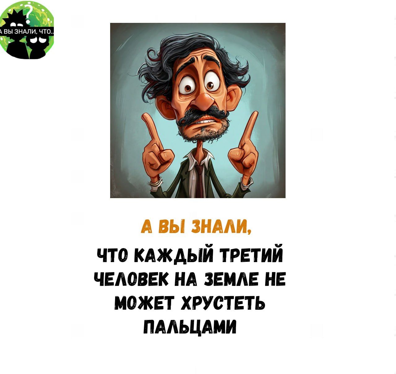 А ВЫ ЗНАЛИ ЧТО КАЖДЫЙ ТРЕТИЙ ЧЕЛОВЕК НА ЗЕМЛЕ НЕ МОЖЕТ ХРУСТЕТЬ ПАЛЬЦАМИ