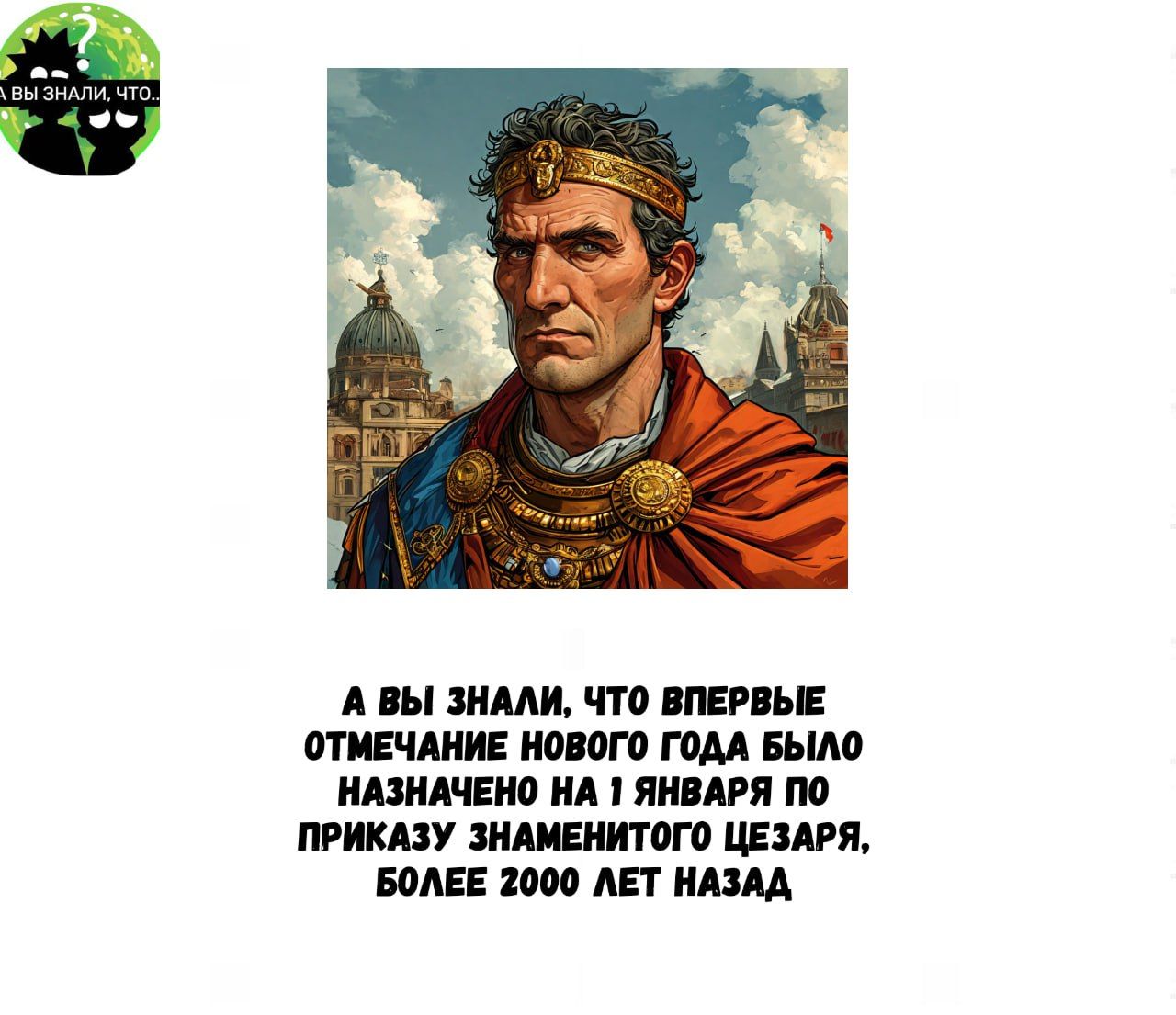 А ВЫ ЗНАЛИ ЧТО ВПЕРВЫЕ ОТМЕЧАНИЕ НОВОГО ГОДА БЫЛО НАЗНАЧЕНО НА 1 ЯНВАРЯ ПО ПРИКАЗУ ЗНАМЕНИТОГО ЦЕЗАРЯ БОЛЕЕ 2000 ЛЕТ НАЗАД