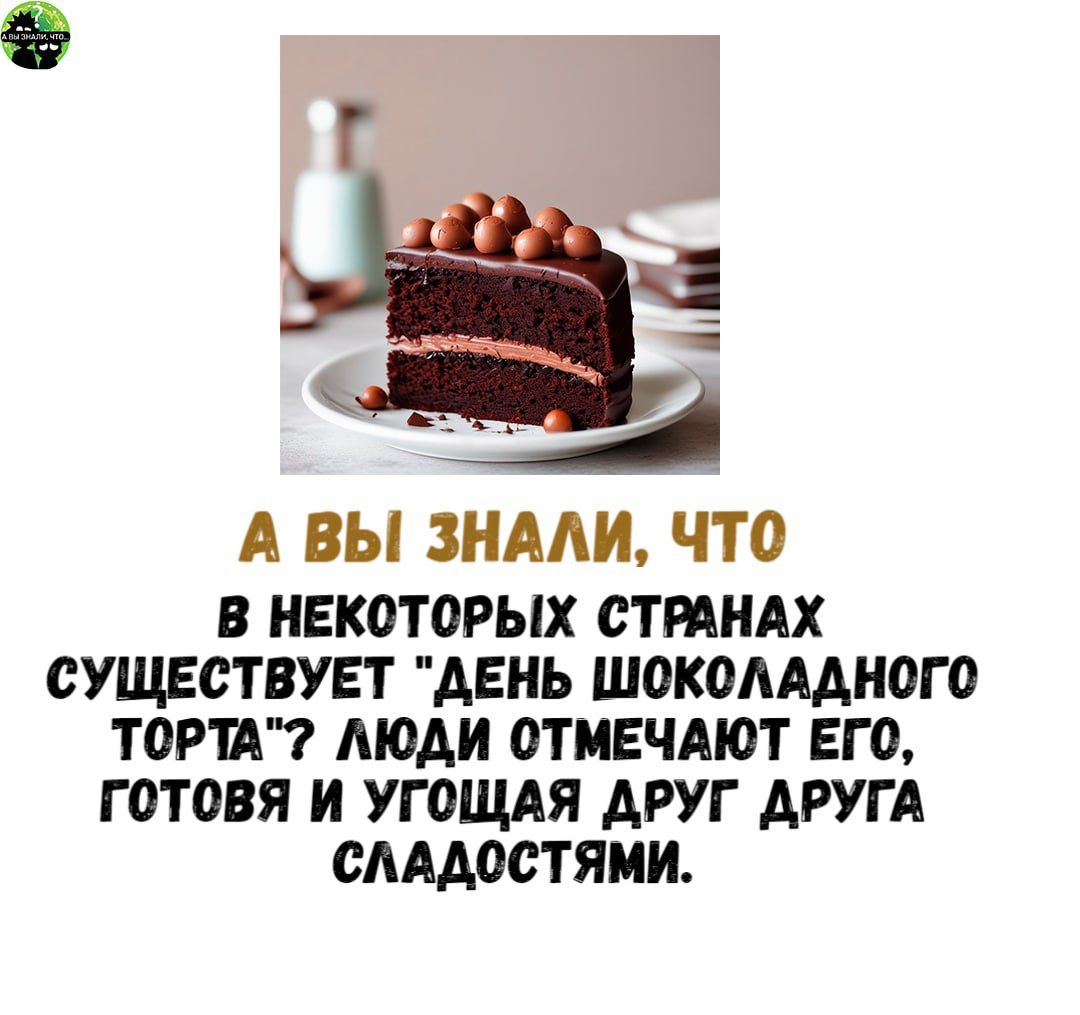 А ВЫ ЗНАЛИ ЧТО В НЕКОТОРЫХ СТРАНАХ СУЩЕСТВУЕТ ДЕНЬ ШОКОЛАДНОГО ТОРТА ЛЮДИ СТМЕЧАЮТ ЕГО ГОТОВЯ И УГОЩАЯ ДРУГ ДРУГА СЛАДОСТЯМИ